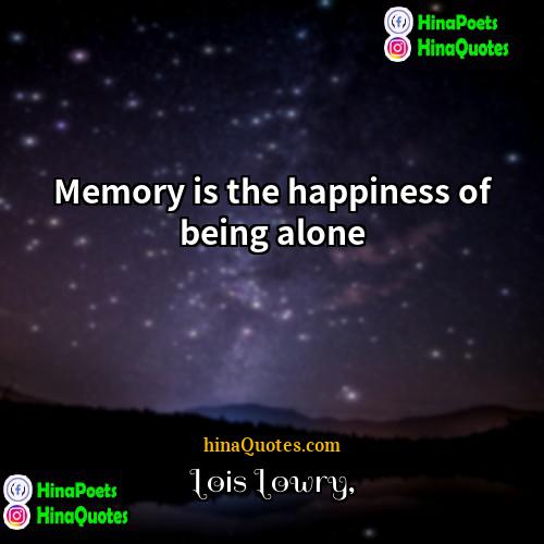 Lois Lowry Quotes | Memory is the happiness of being alone.
